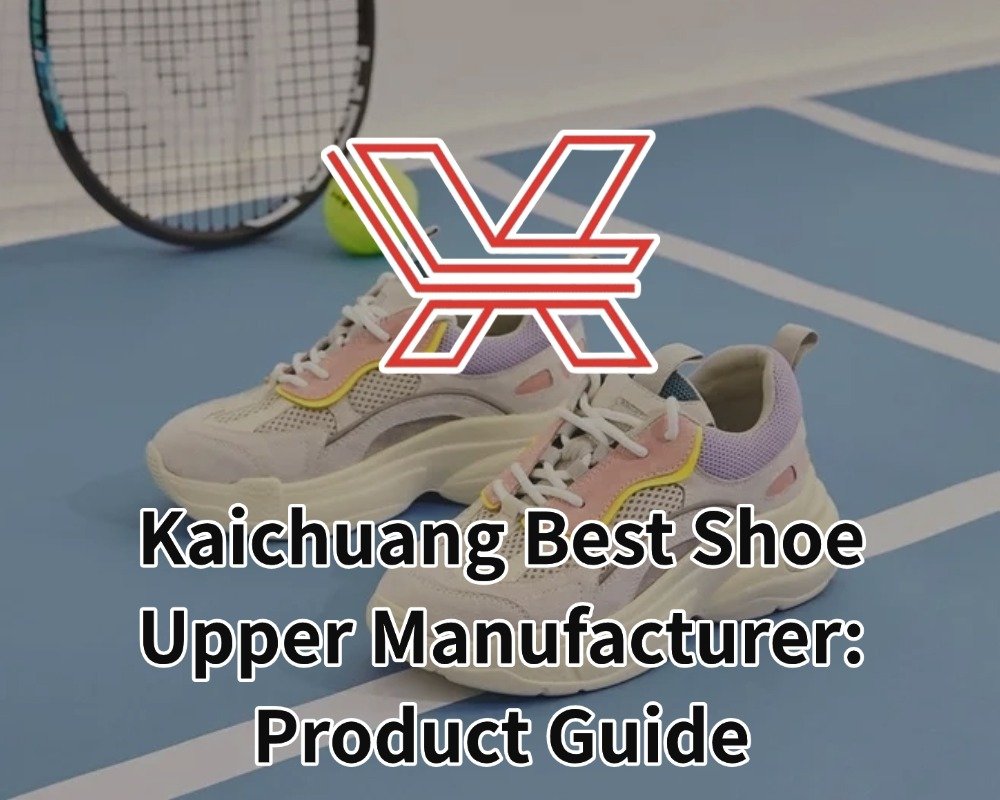 Kaichuang Best Shoe Upper Manufacturer: Product Guide