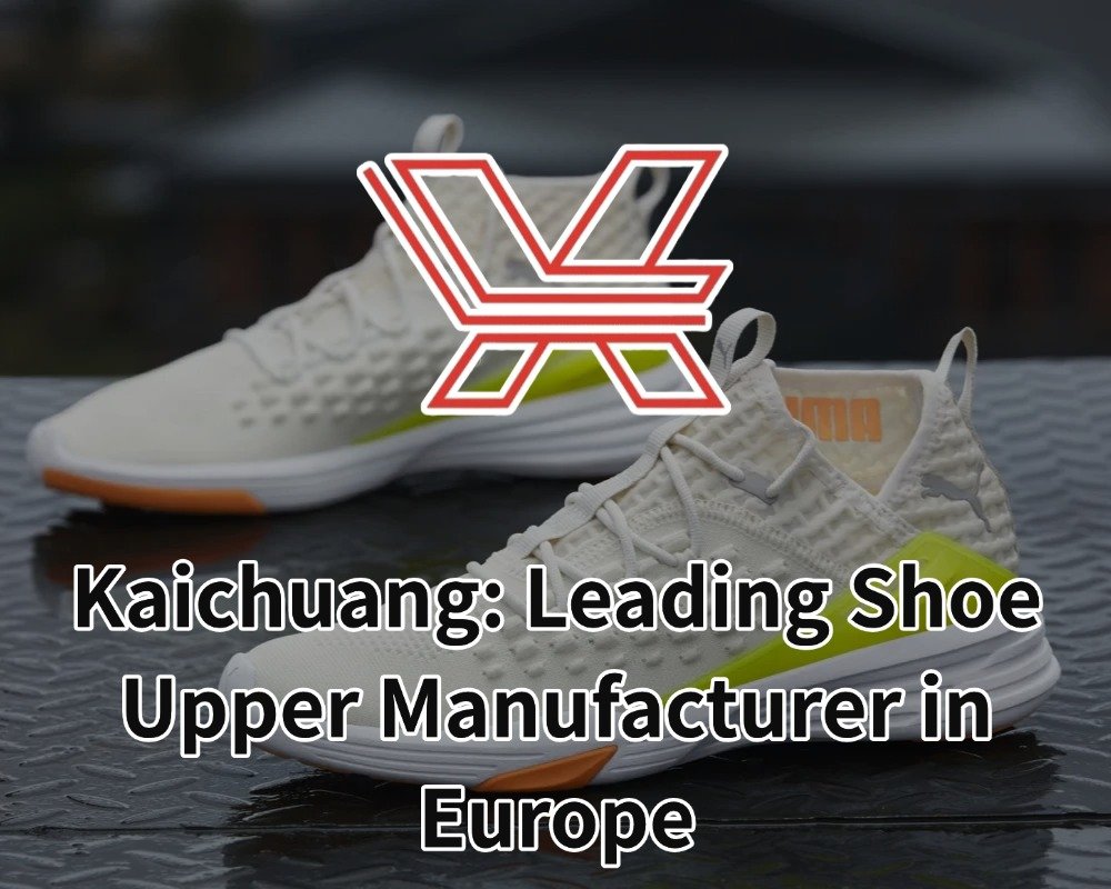 Kaichuang: Leading Shoe Upper Manufacturer in Europe