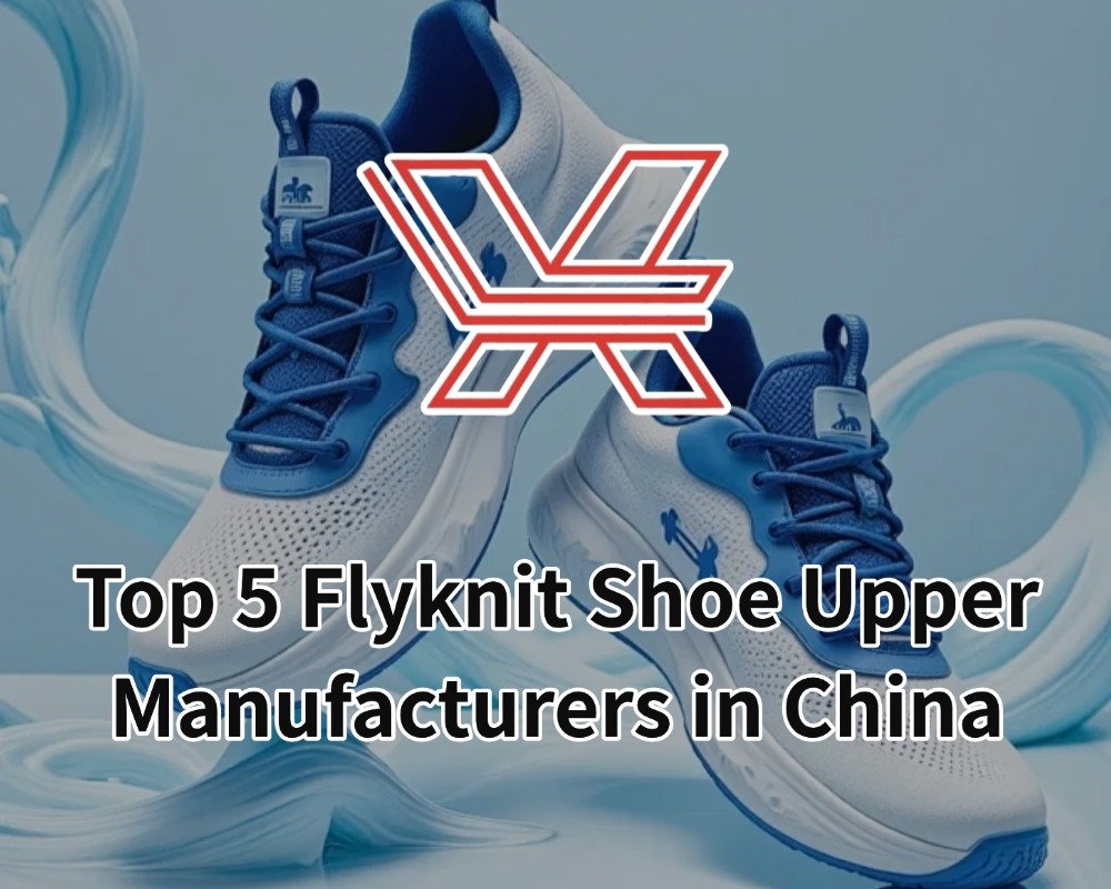 Top 5 Flyknit Shoe Upper Manufacturers in China