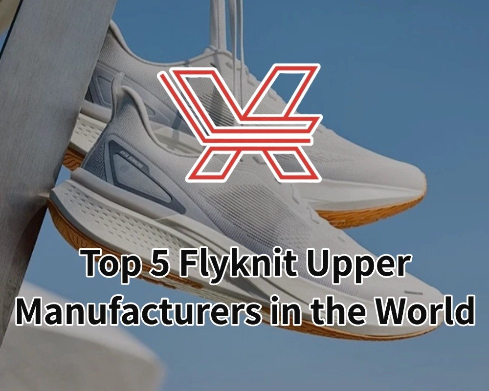 Top 5 Flyknit Upper Manufacturers in the World